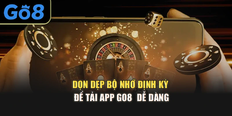 Dọn dẹp bộ nhớ định kỳ để tải app Go8  dễ dàng