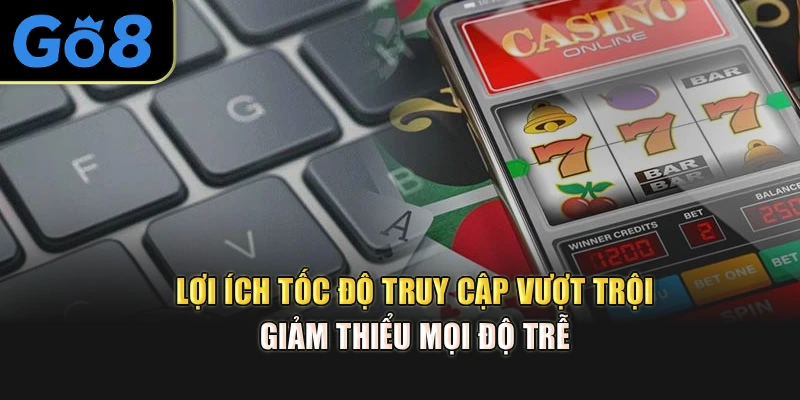Lợi ích tốc độ truy cập vượt trội, giảm thiểu mọi độ trễ